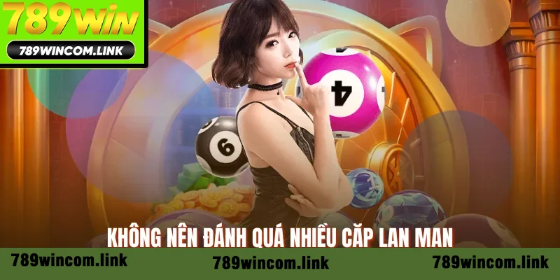 Không nên đánh quá nhiều cặp lan man Không nên đánh quá nhiều cặp lan man